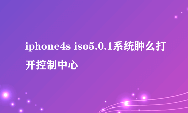 iphone4s iso5.0.1系统肿么打开控制中心