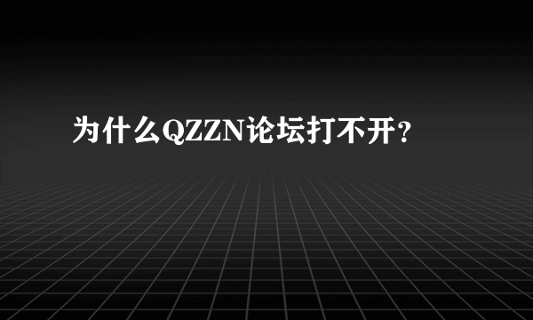 为什么QZZN论坛打不开？