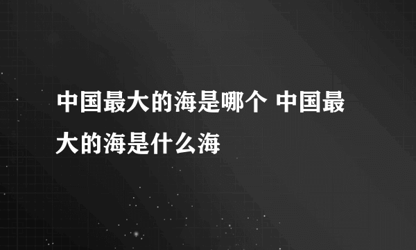 中国最大的海是哪个 中国最大的海是什么海