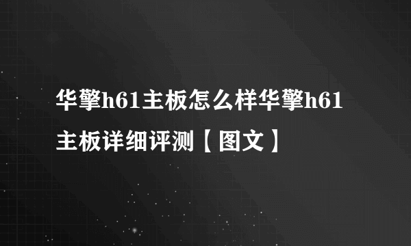 华擎h61主板怎么样华擎h61主板详细评测【图文】