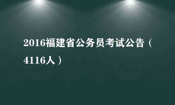 2016福建省公务员考试公告（4116人）