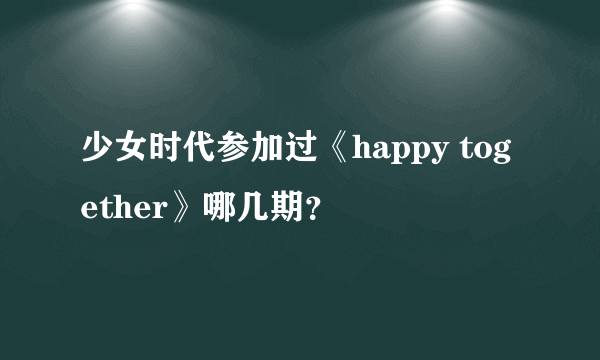 少女时代参加过《happy together》哪几期？