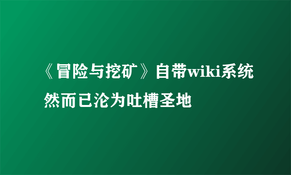 《冒险与挖矿》自带wiki系统 然而已沦为吐槽圣地