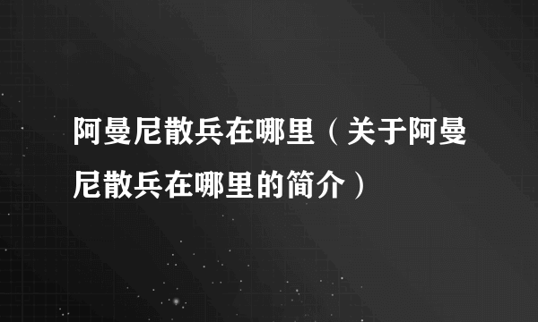 阿曼尼散兵在哪里（关于阿曼尼散兵在哪里的简介）