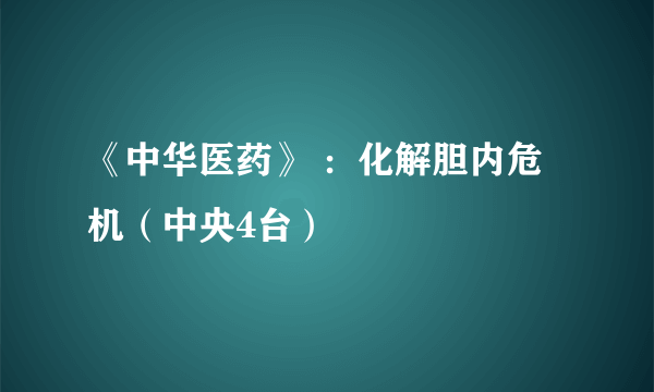 《中华医药》 ：化解胆内危机（中央4台）