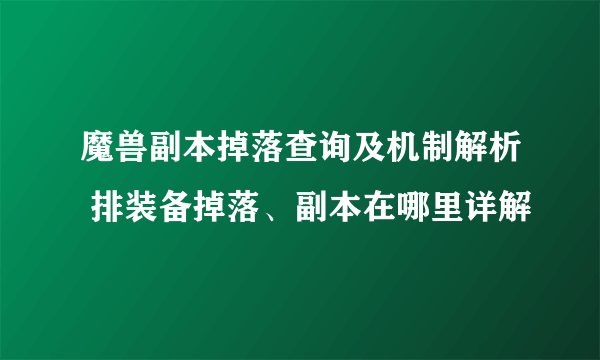 魔兽副本掉落查询及机制解析 排装备掉落、副本在哪里详解