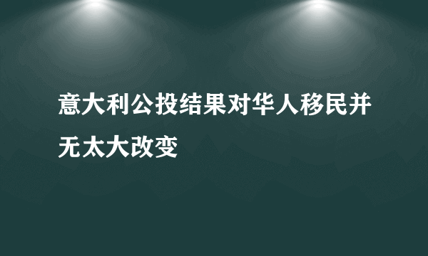 意大利公投结果对华人移民并无太大改变