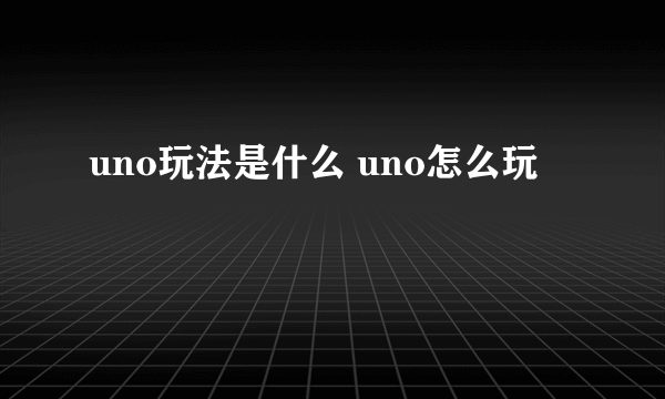 uno玩法是什么 uno怎么玩