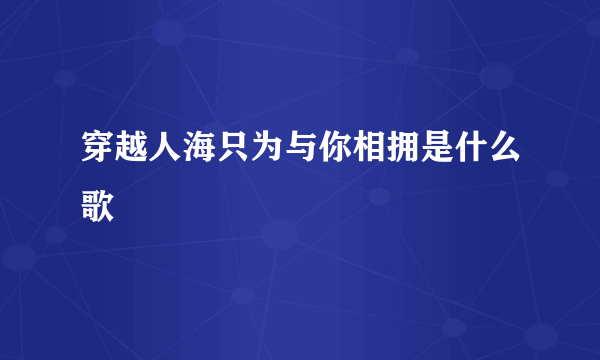 穿越人海只为与你相拥是什么歌