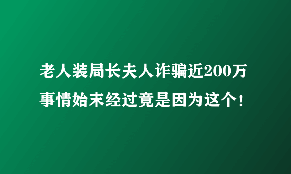 老人装局长夫人诈骗近200万 事情始末经过竟是因为这个！