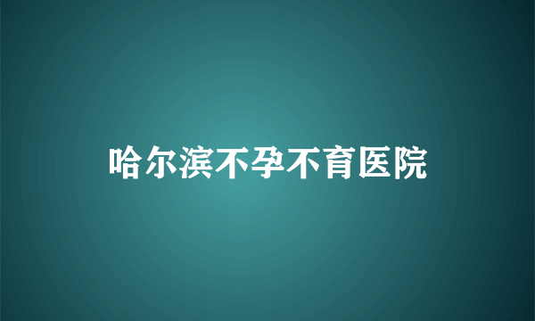 哈尔滨不孕不育医院