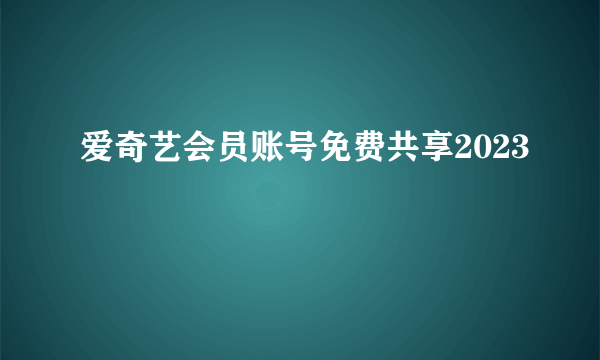 爱奇艺会员账号免费共享2023