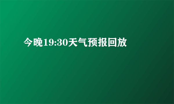 今晚19:30天气预报回放