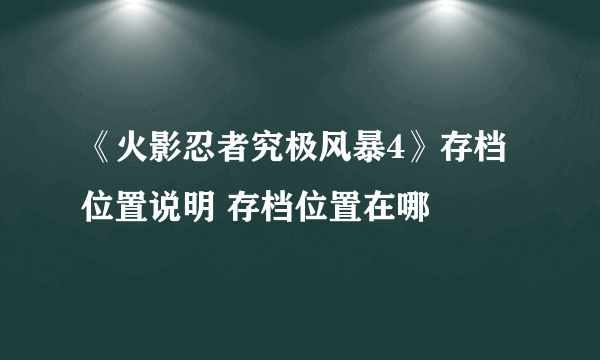 《火影忍者究极风暴4》存档位置说明 存档位置在哪