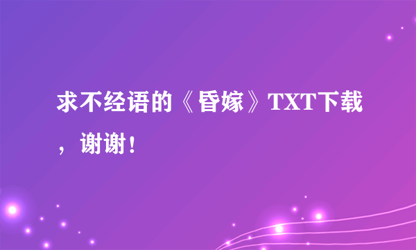 求不经语的《昏嫁》TXT下载，谢谢！