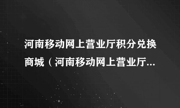 河南移动网上营业厅积分兑换商城（河南移动网上营业厅积分兑换）