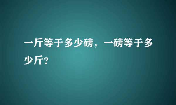 一斤等于多少磅，一磅等于多少斤？