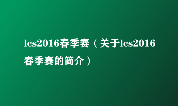 lcs2016春季赛（关于lcs2016春季赛的简介）