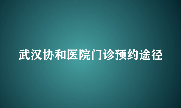 武汉协和医院门诊预约途径