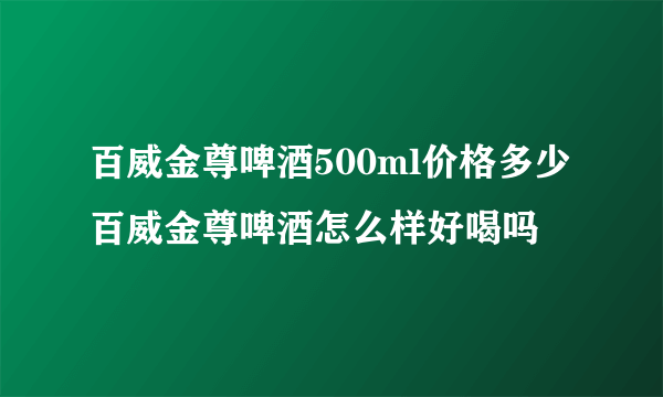 百威金尊啤酒500ml价格多少 百威金尊啤酒怎么样好喝吗