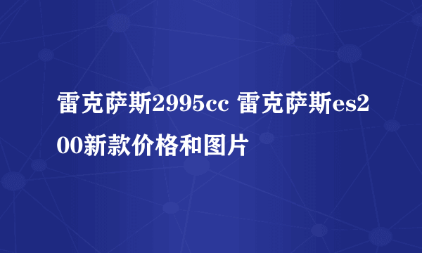 雷克萨斯2995cc 雷克萨斯es200新款价格和图片