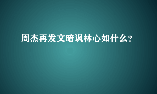 周杰再发文暗讽林心如什么？