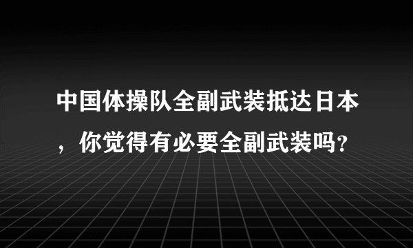 中国体操队全副武装抵达日本，你觉得有必要全副武装吗？