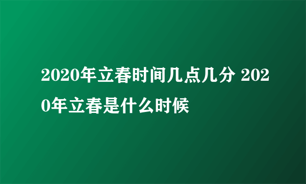 2020年立春时间几点几分 2020年立春是什么时候