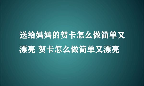 送给妈妈的贺卡怎么做简单又漂亮 贺卡怎么做简单又漂亮