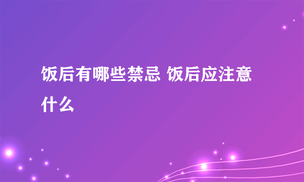 饭后有哪些禁忌 饭后应注意什么