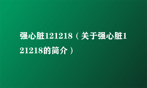 强心脏121218（关于强心脏121218的简介）