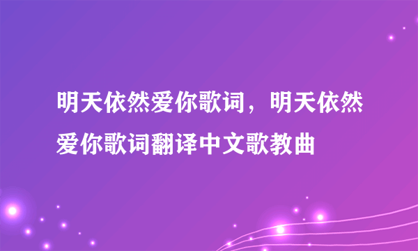 明天依然爱你歌词，明天依然爱你歌词翻译中文歌教曲