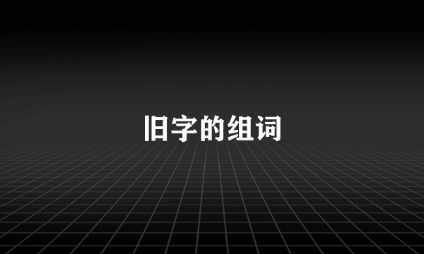 旧字的组词