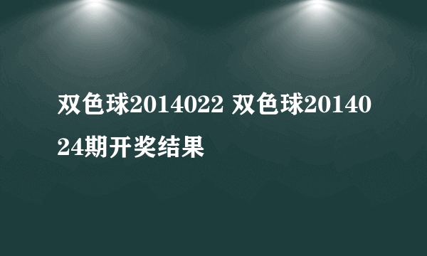 双色球2014022 双色球2014024期开奖结果