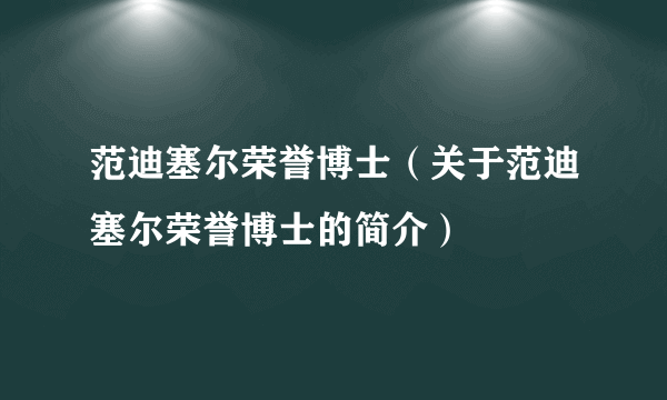 范迪塞尔荣誉博士（关于范迪塞尔荣誉博士的简介）