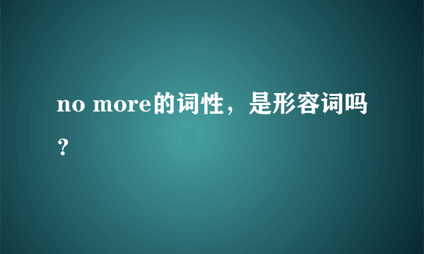 no more的词性，是形容词吗？