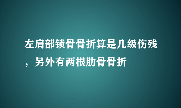 左肩部锁骨骨折算是几级伤残，另外有两根肋骨骨折