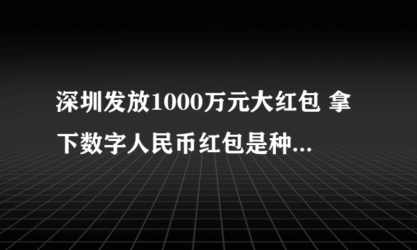 深圳发放1000万元大红包 拿下数字人民币红包是种什么体验？