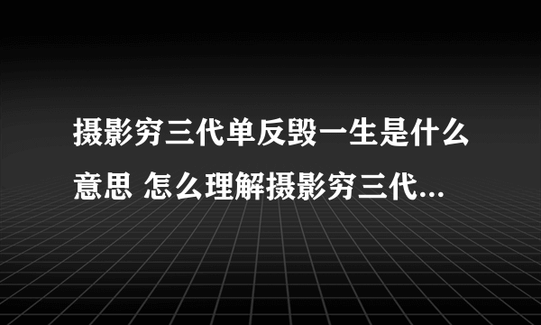 摄影穷三代单反毁一生是什么意思 怎么理解摄影穷三代单反毁一生