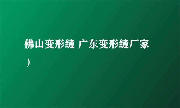 佛山变形缝 广东变形缝厂家）