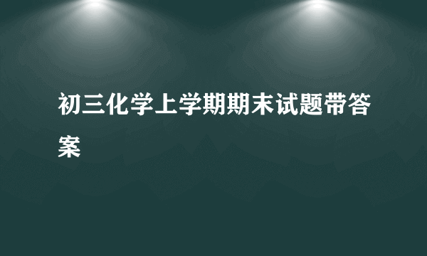 初三化学上学期期末试题带答案