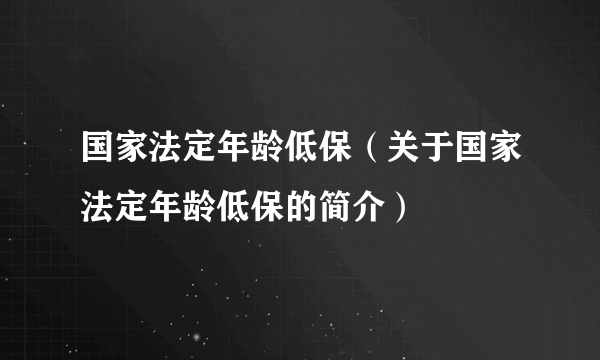 国家法定年龄低保（关于国家法定年龄低保的简介）