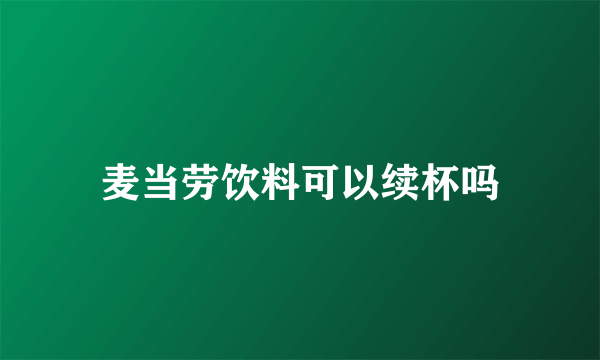 麦当劳饮料可以续杯吗