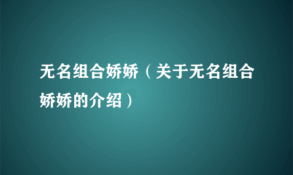 无名组合娇娇（关于无名组合娇娇的介绍）