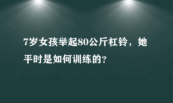 7岁女孩举起80公斤杠铃，她平时是如何训练的？