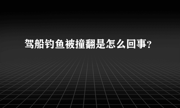 驾船钓鱼被撞翻是怎么回事？