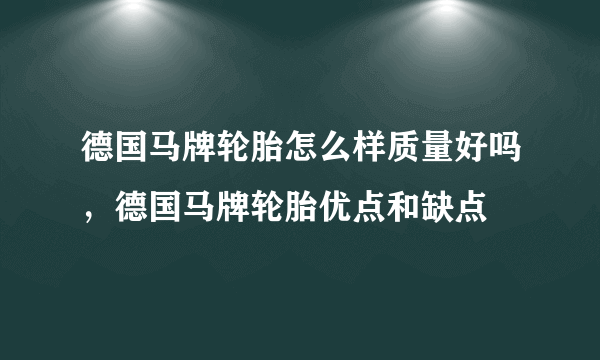 德国马牌轮胎怎么样质量好吗，德国马牌轮胎优点和缺点