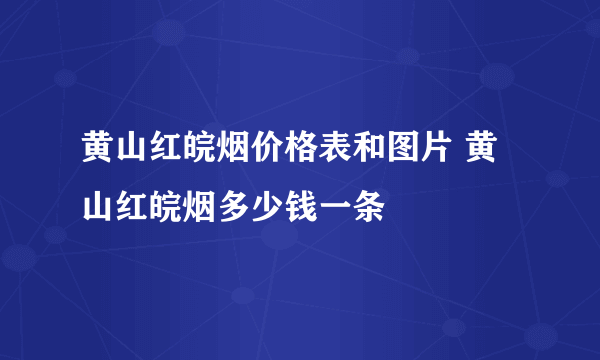 黄山红皖烟价格表和图片 黄山红皖烟多少钱一条