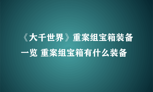 《大千世界》重案组宝箱装备一览 重案组宝箱有什么装备