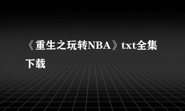 《重生之玩转NBA》txt全集下载